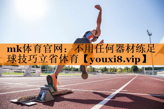 mk体育官网：不用任何器材练足球技巧立省体育