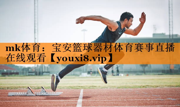mk体育：宝安篮球器材体育赛事直播在线观看