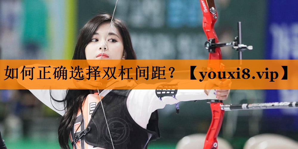如何正确选择双杠间距？