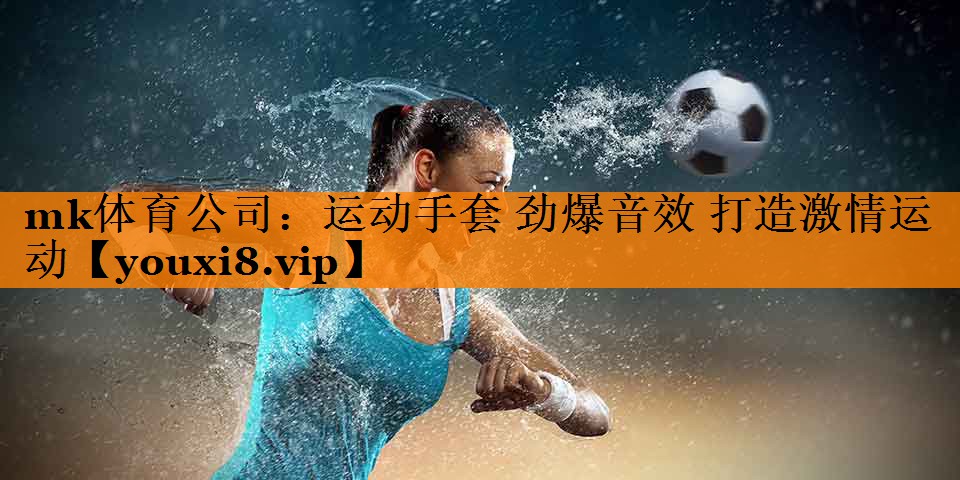 mk体育公司：运动手套 劲爆音效 打造激情运动