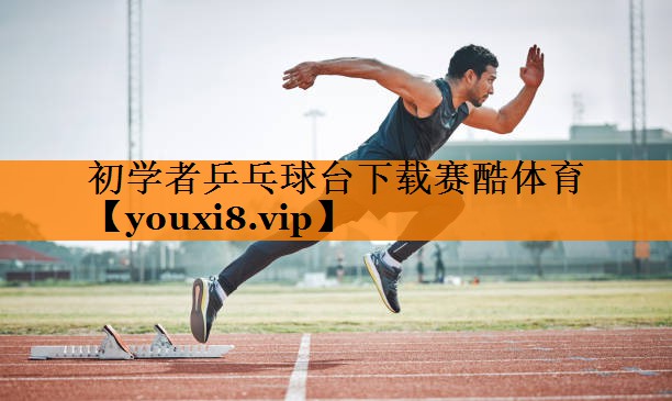 初学者乒乓球台下载赛酷体育