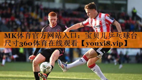 MK体育官方网站入口：宝贝儿乒乓球台尺寸360体育在线观看