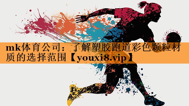mk体育公司：了解塑胶跑道彩色颗粒材质的选择范围