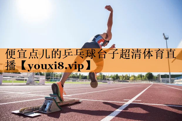 便宜点儿的乒乓球台子超清体育直播