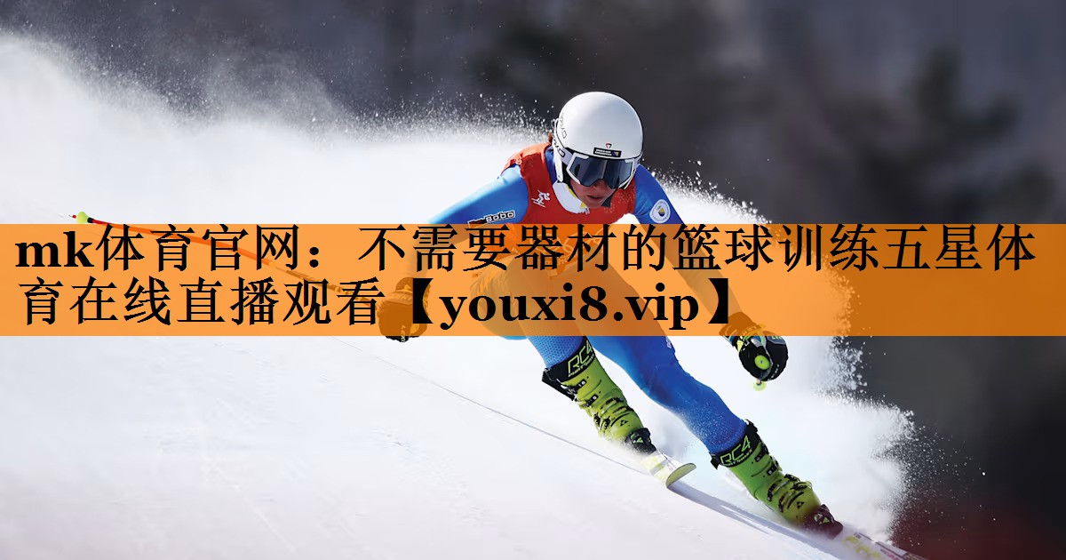 mk体育官网：不需要器材的篮球训练五星体育在线直播观看