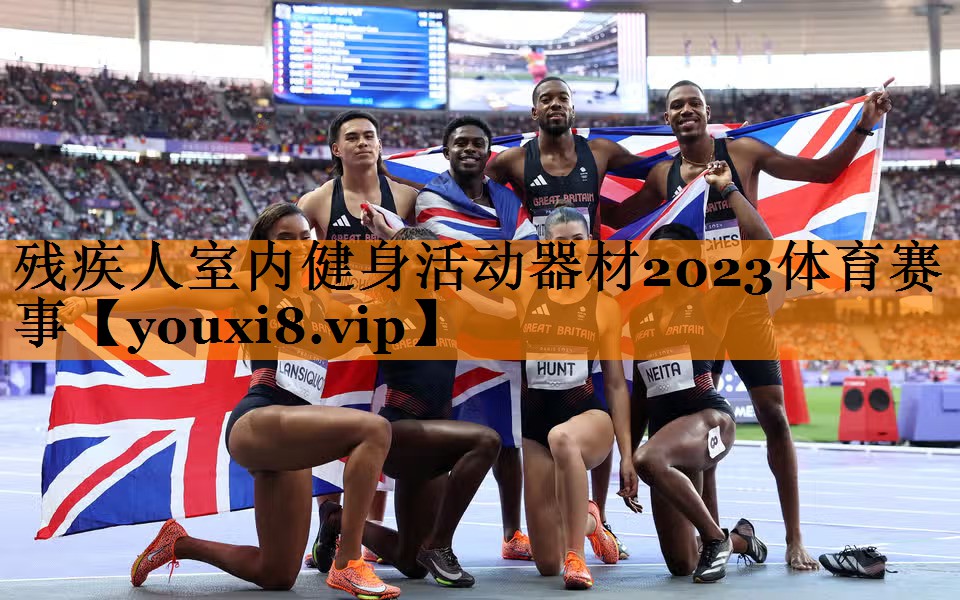 残疾人室内健身活动器材2023体育赛事