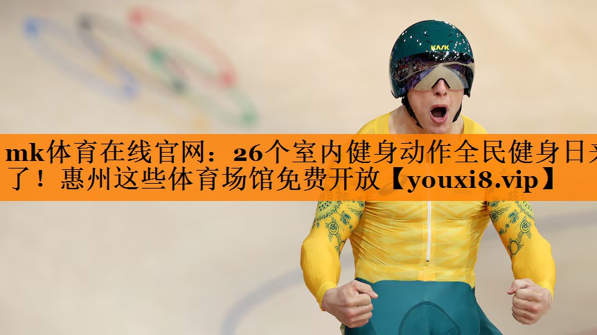 mk体育在线官网：26个室内健身动作全民健身日来了！惠州这些体育场馆免费开放