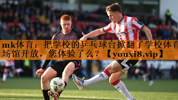 mk体育：把学校的乒乓球台掀翻了学校体育场馆开放，您体验了么？