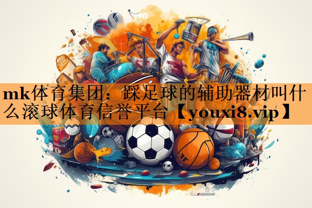 mk体育集团：踩足球的辅助器材叫什么滚球体育信誉平台