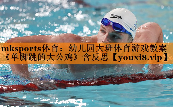 mksports体育：幼儿园大班体育游戏教案《单脚跳的大公鸡》含反思