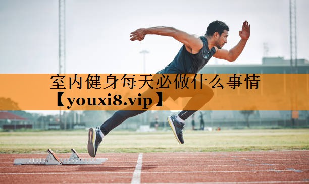 室内健身每天必做什么事情