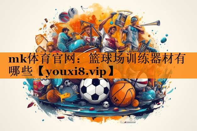 mk体育官网：篮球场训练器材有哪些