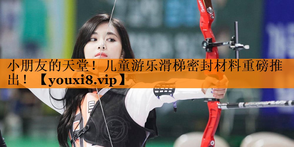 小朋友的天堂！儿童游乐滑梯密封材料重磅推出！