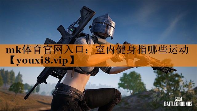 mk体育官网入口：室内健身指哪些运动