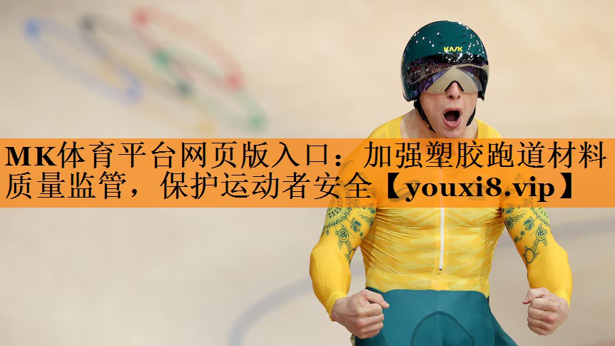 MK体育平台网页版入口：加强塑胶跑道材料质量监管，保护运动者安全