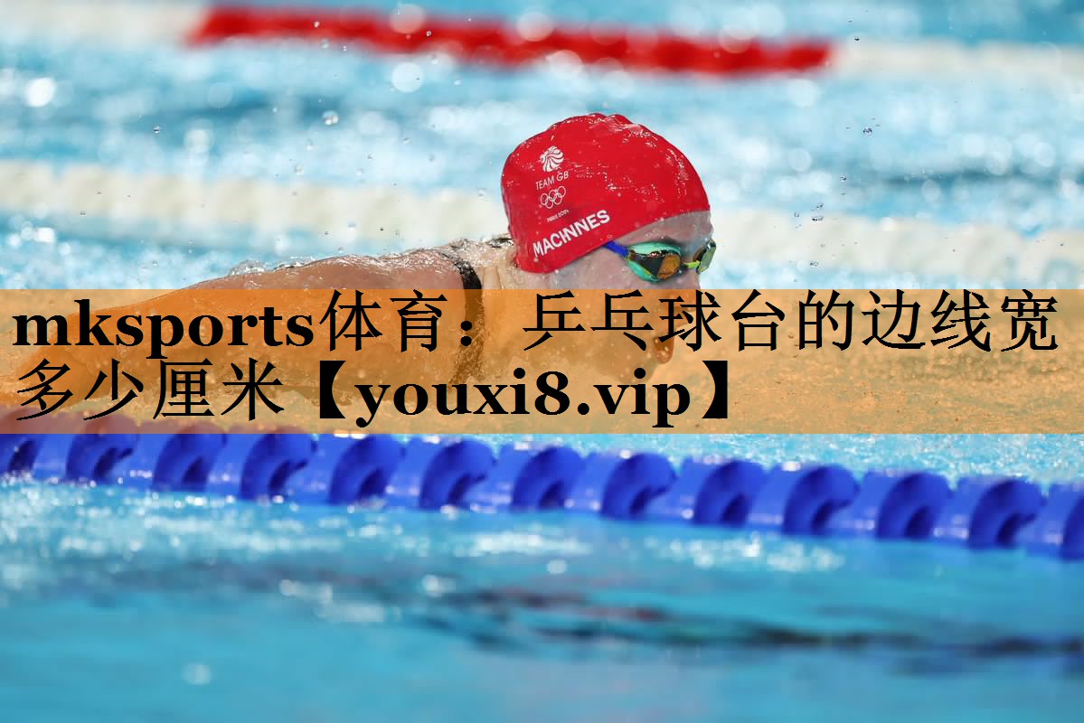 mksports体育：乒乓球台的边线宽多少厘米