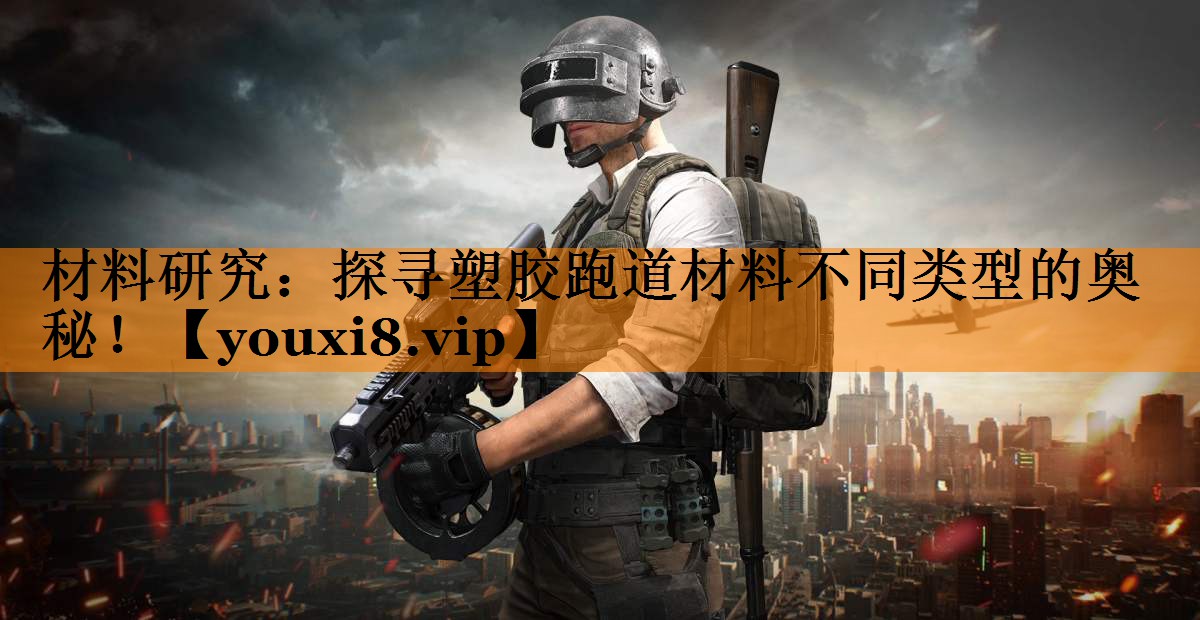 材料研究：探寻塑胶跑道材料不同类型的奥秘！