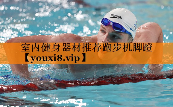 室内健身器材推荐跑步机脚蹬