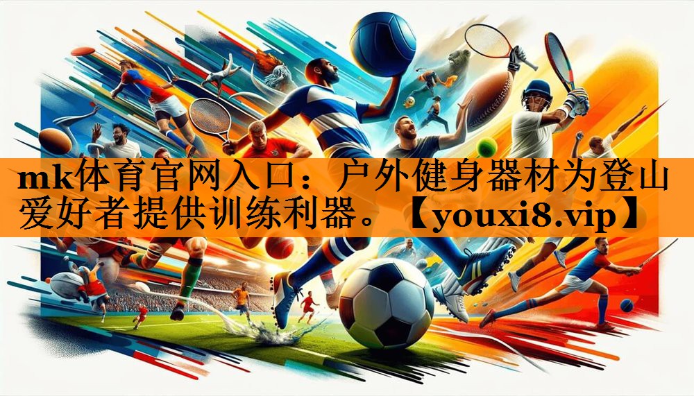mk体育官网入口：户外健身器材为登山爱好者提供训练利器。