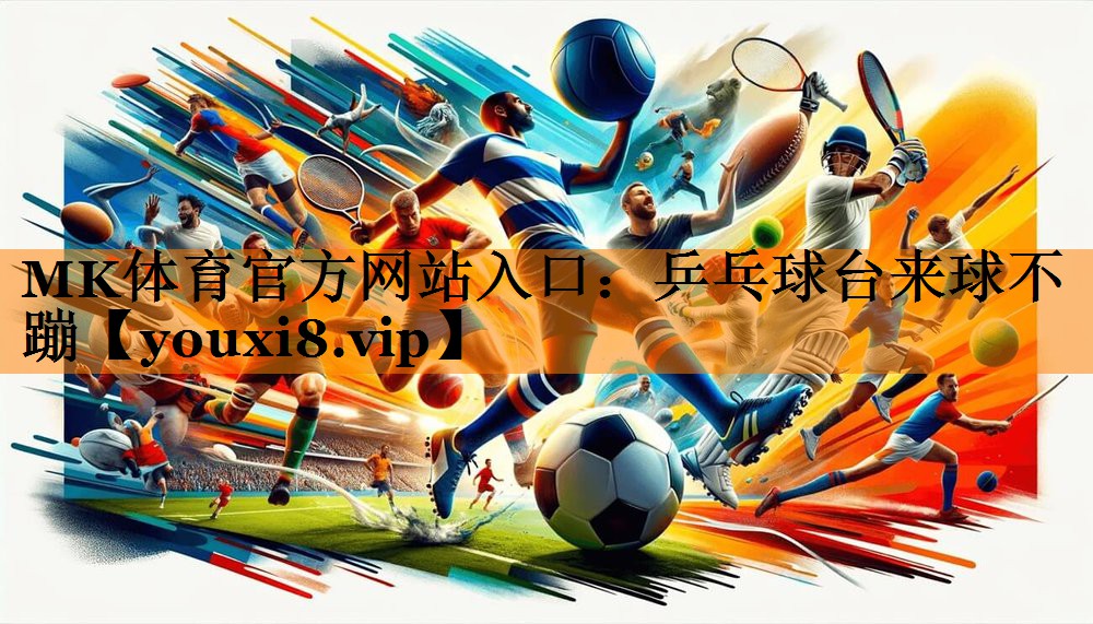 MK体育官方网站入口：乒乓球台来球不蹦