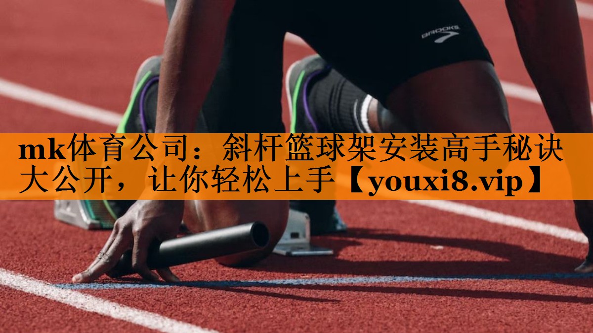 mk体育公司：斜杆篮球架安装高手秘诀大公开，让你轻松上手