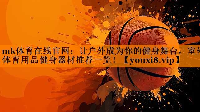 让户外成为你的健身舞台,室外体育用品健身器材推荐一览! 让户外成为你的健身舞台,室外体育用品健身器材推荐一览!