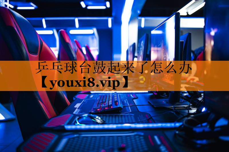 乒乓球台鼓起来了怎么办
