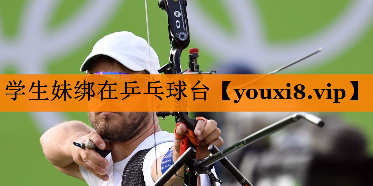 学生妹绑在乒乓球台 学生妹绑在乒乓球台