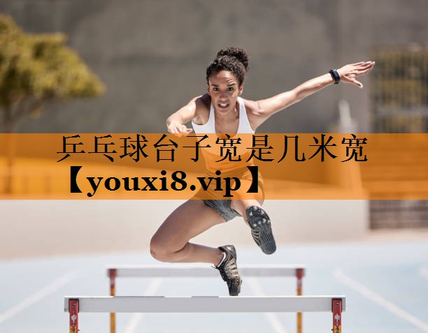 乒乓球台子宽是几米宽 乒乓球台子宽是几米宽