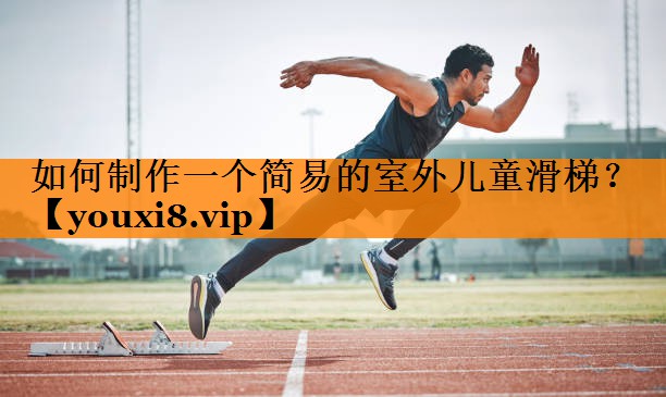 如何制作一个简易的室外儿童滑梯? 如何制作一个简易的室外儿童滑梯?