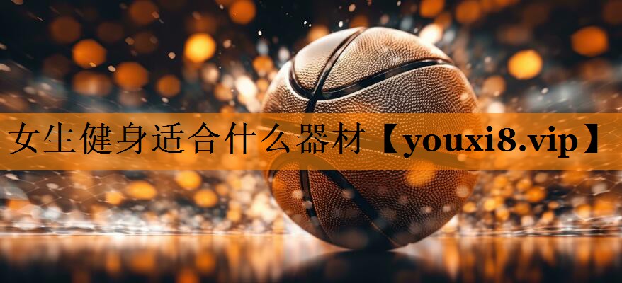 女生健身适合什么器材 女生健身适合什么器材