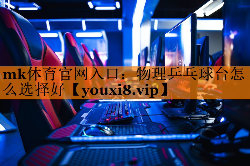 物理乒乓球台怎么选择好 物理乒乓球台怎么选择好