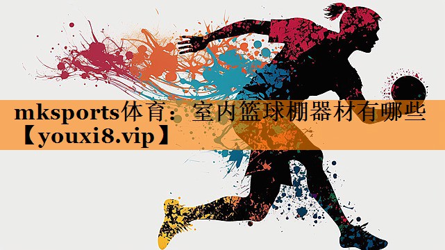 室内篮球棚器材有哪些 室内篮球棚器材有哪些
