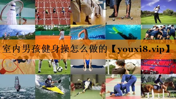 室内男孩健身操怎么做的 室内男孩健身操怎么做的