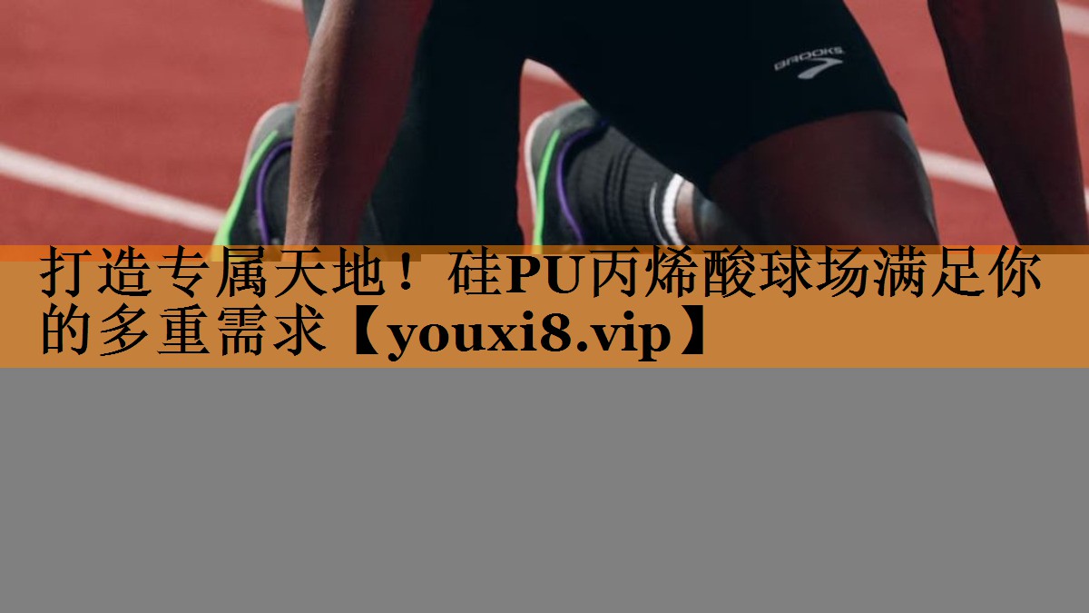 打造专属天地!硅PU丙烯酸球场满足你的多重需求 打造专属天地!硅PU丙烯酸球场满足你的多重需求