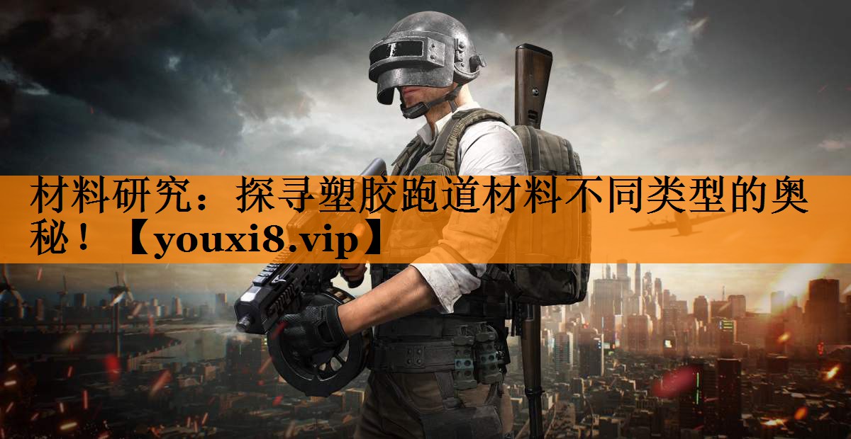 材料研究:探寻塑胶跑道材料不同类型的奥秘! 材料研究:探寻塑胶跑道材料不同类型的奥秘!