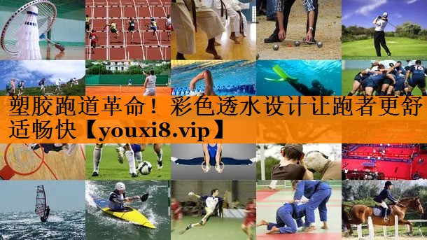 塑胶跑道革命!彩色透水设计让跑者更舒适畅快 塑胶跑道革命!彩色透水设计让跑者更舒适畅快