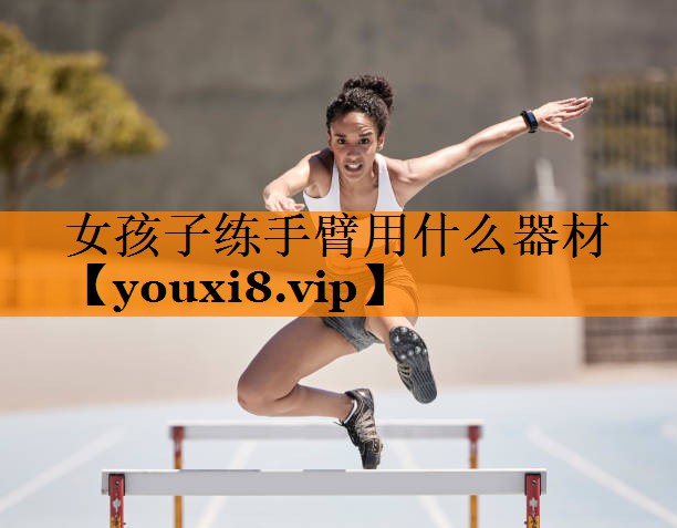 女孩子练手臂用什么器材 女孩子练手臂用什么器材